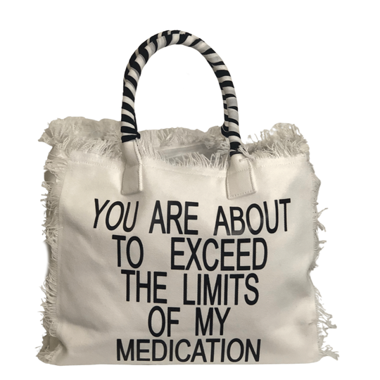 Limits Shoulder Tote - White
We have improved this best-selling bag! Now larger and roomier it's a shoulder tote and fully lined too! Fringe Bag Perfect everyday bag! - "You Are About to Exceed My Medication" Fully lined canvas tote with soft-support bottom and bandana covered handles. Inside bag has 1 convenient inside zippered pockets and 2 insert pockets. Bag handles are at 7.5" drop and fits comfortably around the shoulder. Dimensions: 12"X14"X6.5" Made in USA
Limits Shoulder Tote - White
Exceed Medicat